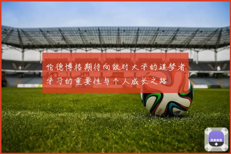 伦德博格期待向敌对大学的追梦者学习的重要性与个人成长之路