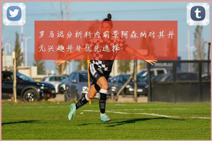 罗马诺分析科内前景阿森纳对其并无兴趣并非优先选择