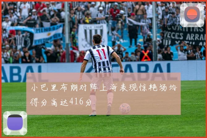 小巴里布朗对阵上海表现惊艳场均得分高达416分
