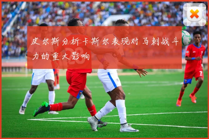 皮尔斯分析卡斯尔表现对马刺战斗力的重大影响