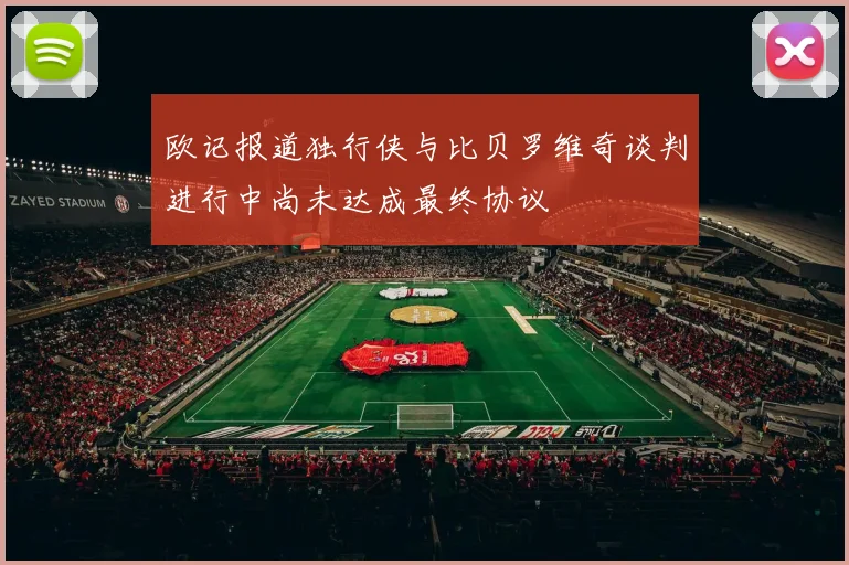 欧记报道独行侠与比贝罗维奇谈判进行中尚未达成最终协议