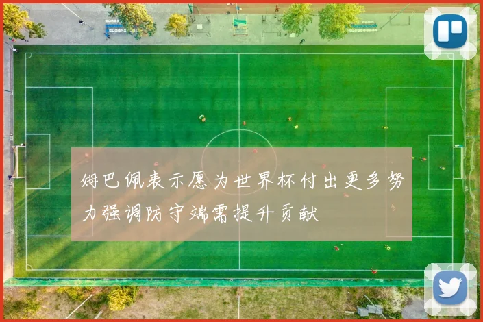 姆巴佩表示愿为世界杯付出更多努力强调防守端需提升贡献