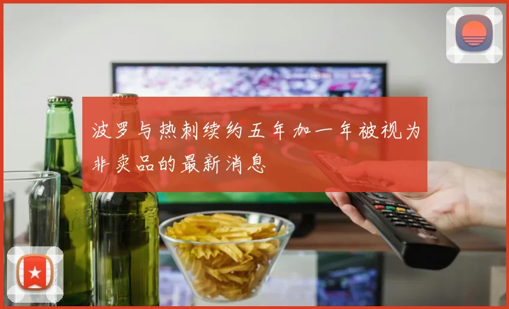 波罗与热刺续约五年加一年被视为非卖品的最新消息