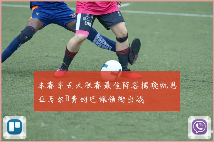 本赛季五大联赛最佳阵容揭晓凯恩亚马尔B费姆巴佩领衔出战