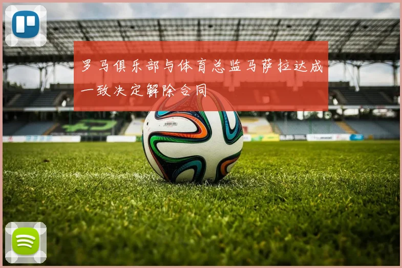 罗马俱乐部与体育总监马萨拉达成一致决定解除合同