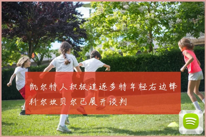 凯尔特人积极追逐多特年轻右边锋科尔坎贝尔已展开谈判