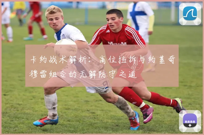 卡约战术解析：高位挡拆与约基奇穆雷组合的无解防守之道