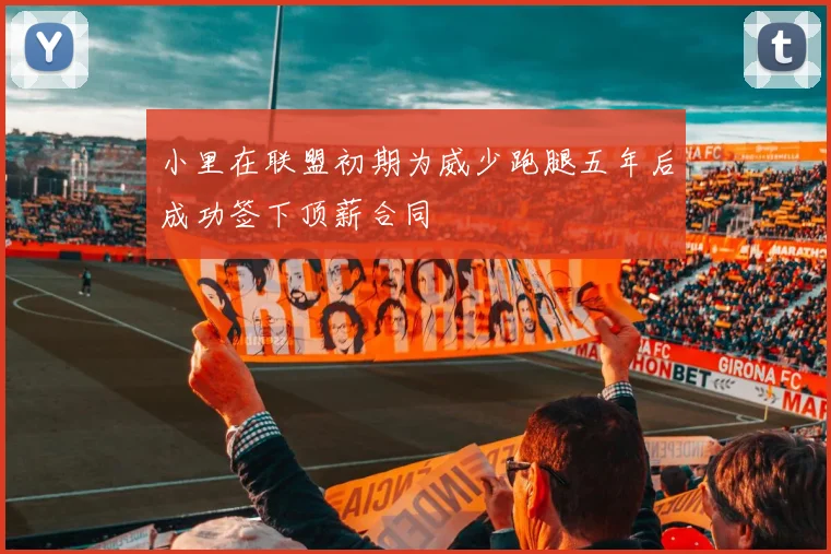 小里在联盟初期为威少跑腿五年后成功签下顶薪合同