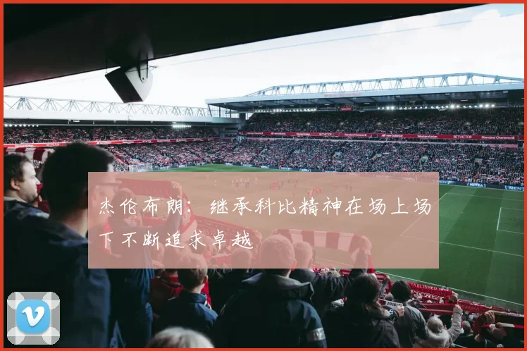 杰伦布朗：继承科比精神在场上场下不断追求卓越
